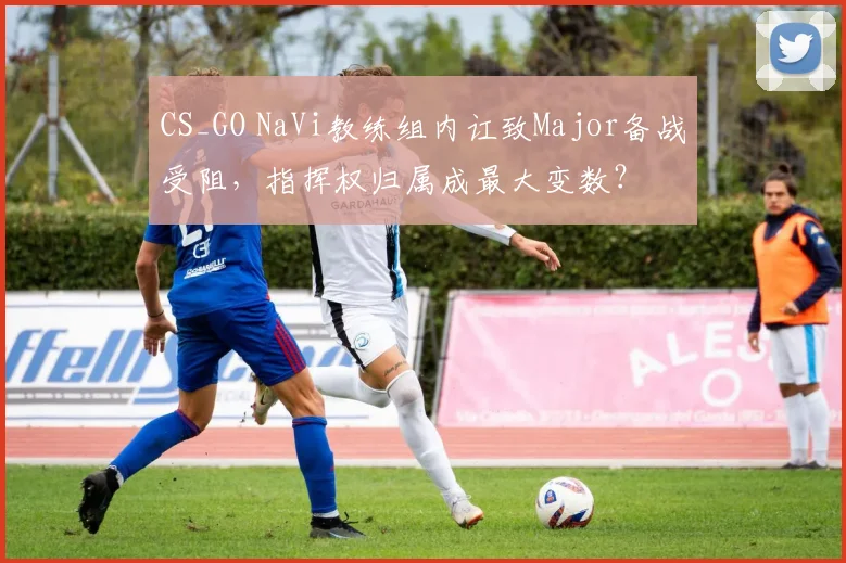CS_GO NaVi教练组内讧致Major备战受阻,指挥权归属成最大变数?