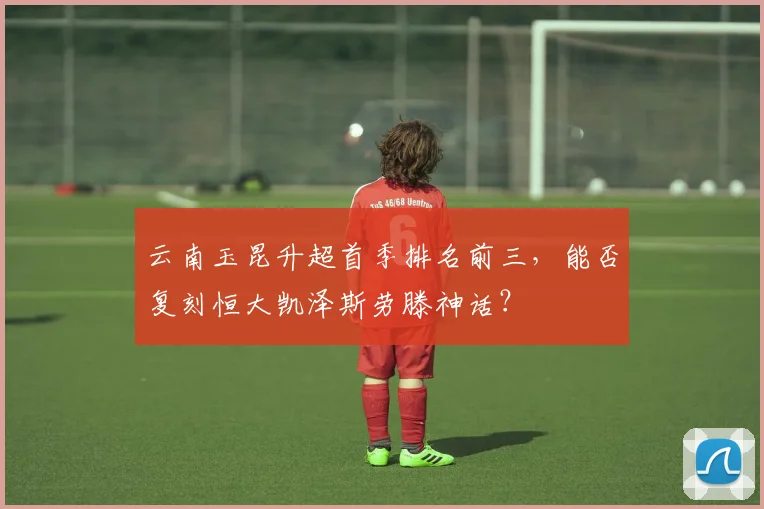 云南玉昆升超首季排名前三,能否复刻恒大凯泽斯劳滕神话?