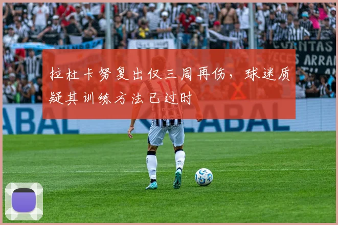 拉杜卡努复出仅三周再伤，球迷质疑其训练方法已过时