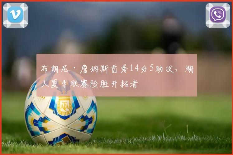 布朗尼·詹姆斯首秀14分5助攻,湖人夏季联赛险胜开拓者