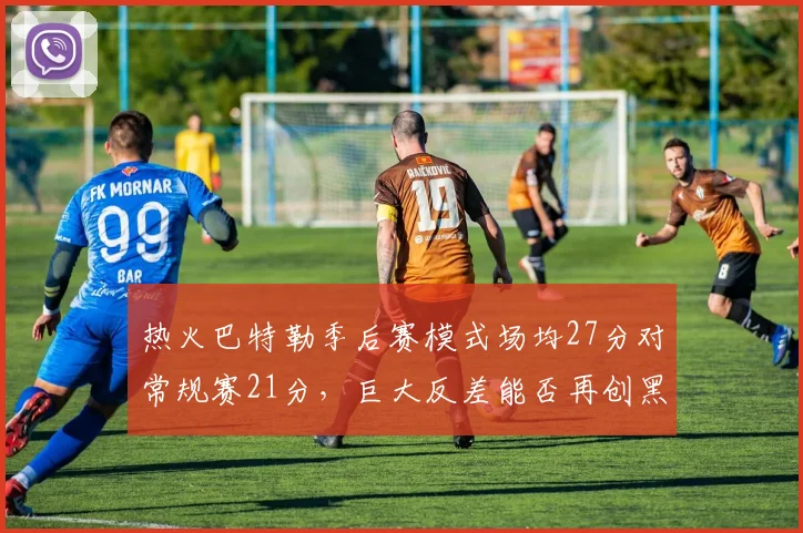 热火巴特勒季后赛模式场均27分对常规赛21分,巨大反差能否再创黑八奇迹
